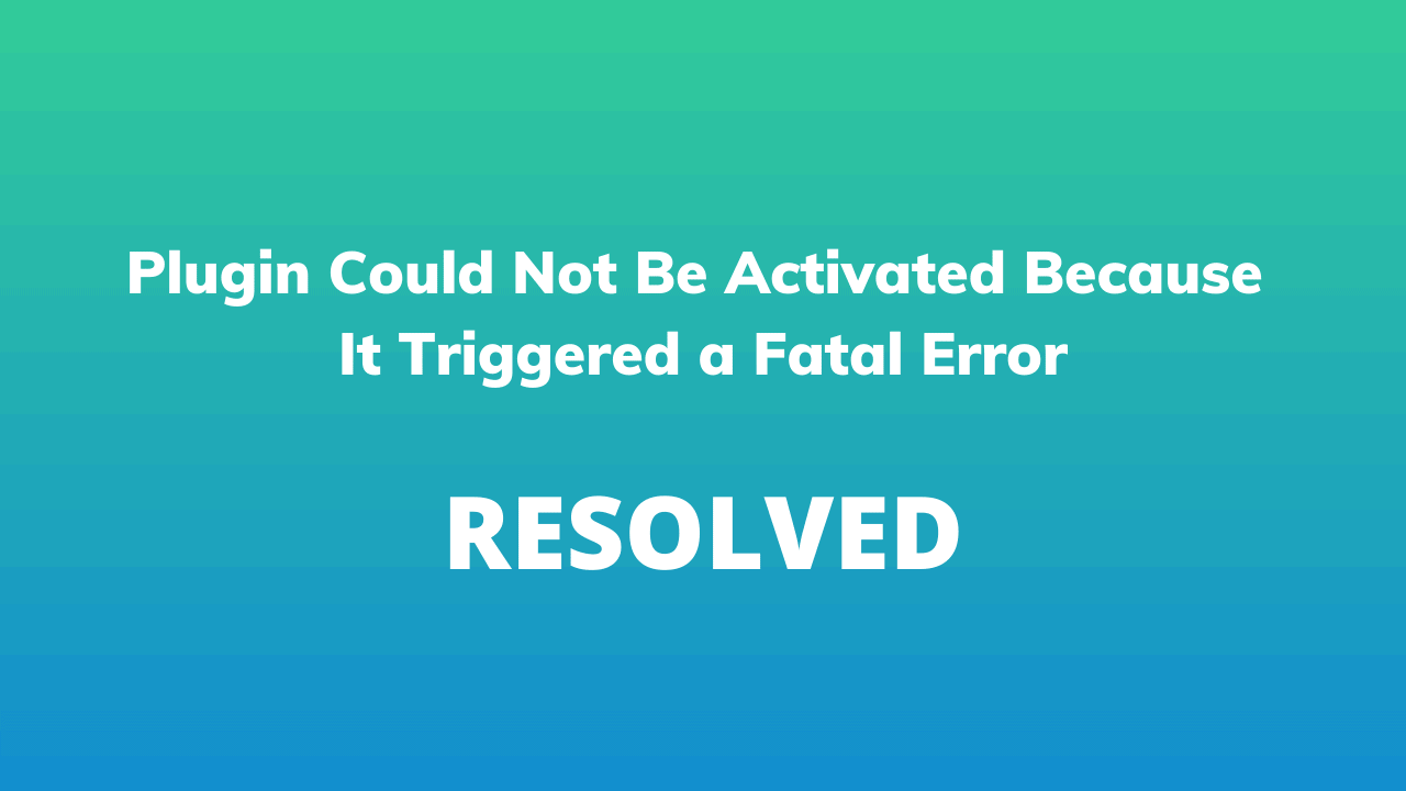 Plugin Could Not Be Activated Because It Triggered a Fatal Error