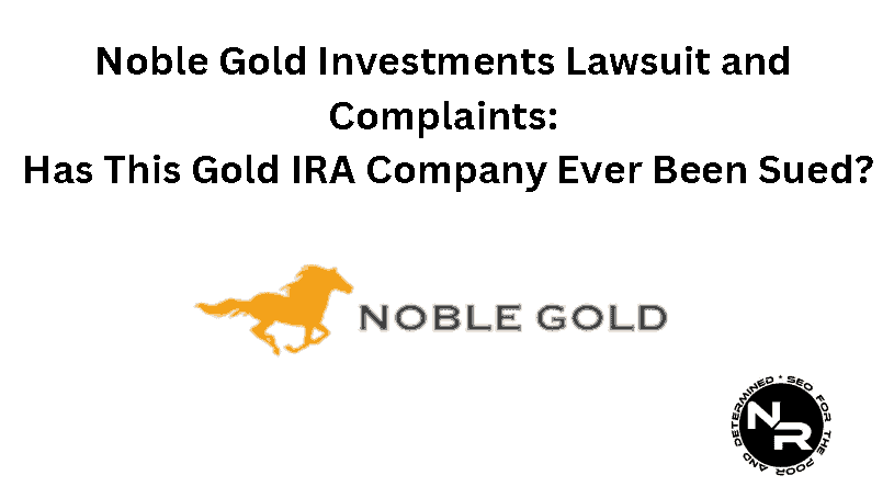 Noble Gold Investments Lawsuits, Complaints and Reviews Guide 2024- Is Noble Gold a Scam or Legit?