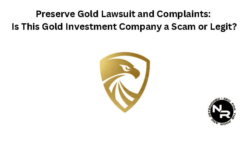 Preserve Gold Lawsuits, Reviews and Complaints Guide 2024- Is Preserve Gold a Scam or Legit?