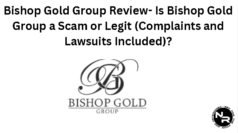Bishop Gold Group Review- Is Bishop Gold Group a Scam or Legit (Complaints and Lawsuits Included)?
