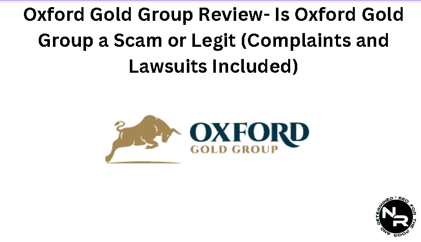 Oxford Gold Group Review 2024- Is Oxford Gold Group a Scam or Legit (Complaints and Lawsuits Included)?