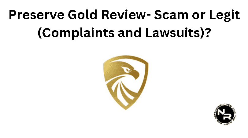 Preserve Gold Review 2024- Is Preserve Gold a Scam or Legit (Complaints and Lawsuits Included)?